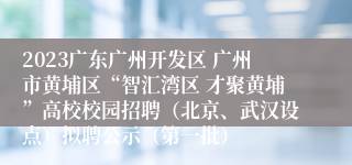 2023广东广州开发区 广州市黄埔区“智汇湾区 才聚黄埔”高校校园招聘（北京、武汉设点）拟聘公示（第一批）