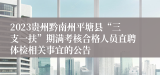 2023贵州黔南州平塘县“三支一扶”期满考核合格人员直聘体检相关事宜的公告