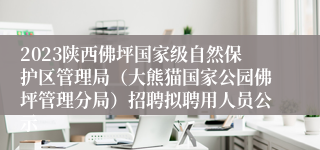 2023陕西佛坪国家级自然保护区管理局（大熊猫国家公园佛坪管理分局）招聘拟聘用人员公示