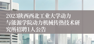 2023陕西西北工业大学动力与能源学院动力机械传热技术研究所招聘1人公告