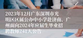 2023年12月广东深圳市光明区区属公办中小学赴济南、广州面向2024年应届生毕业招聘教师241人公告