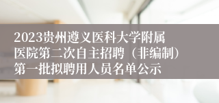 2023贵州遵义医科大学附属医院第二次自主招聘（非编制）第一批拟聘用人员名单公示