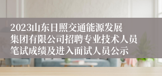 2023山东日照交通能源发展集团有限公司招聘专业技术人员笔试成绩及进入面试人员公示