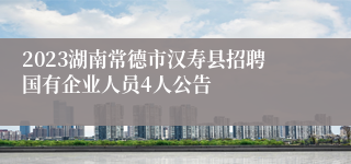 2023湖南常德市汉寿县招聘国有企业人员4人公告