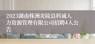 2023湖南株洲炎陵县科诚人力资源管理有限公司招聘4人公告