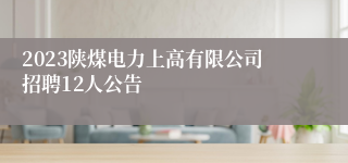 2023陕煤电力上高有限公司招聘12人公告