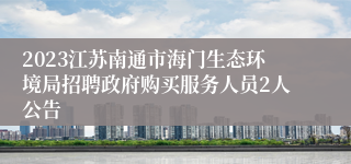 2023江苏南通市海门生态环境局招聘政府购买服务人员2人公告