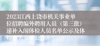 2023江西上饶市机关事业单位招聘编外聘用人员（第三批）递补入闱体检人员名单公示及体检有关事项公告