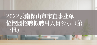 2022云南保山市市直事业单位校园招聘拟聘用人员公示（第一批）