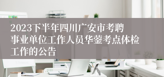 2023下半年四川广安市考聘事业单位工作人员华蓥考点体检工作的公告