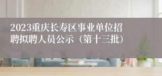 2023重庆长寿区事业单位招聘拟聘人员公示（第十三批）