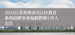 2024江苏苏州市吴江区教育系统招聘事业编制教师139人公告