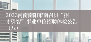 2023河南南阳市南召县“招才引智”事业单位招聘体检公告（八）