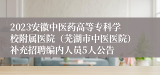 2023安徽中医药高等专科学校附属医院（芜湖市中医医院）补充招聘编内人员5人公告