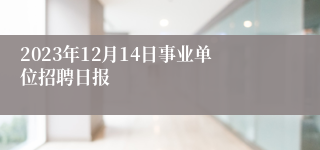 2023年12月14日事业单位招聘日报