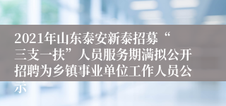 2021年山东泰安新泰招募“三支一扶”人员服务期满拟公开招聘为乡镇事业单位工作人员公示