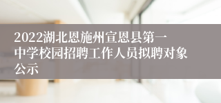 2022湖北恩施州宣恩县第一中学校园招聘工作人员拟聘对象公示