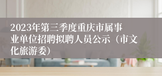 2023年第三季度重庆市属事业单位招聘拟聘人员公示（市文化旅游委）