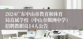 2024广东中山市教育和体育局直属学校（中山市烟洲中学）招聘教职员14人公告