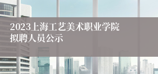 2023上海工艺美术职业学院拟聘人员公示