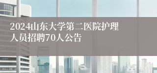 2024山东大学第二医院护理人员招聘70人公告