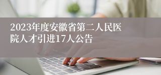 2023年度安徽省第二人民医院人才引进17人公告