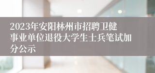 2023年安阳林州市招聘卫健事业单位退役大学生士兵笔试加分公示