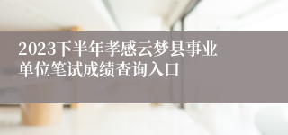 2023下半年孝感云梦县事业单位笔试成绩查询入口