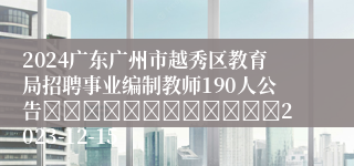 2024广东广州市越秀区教育局招聘事业编制教师190人公告												2023-12-15