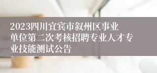 2023四川宜宾市叙州区事业单位第二次考核招聘专业人才专业技能测试公告