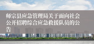 师宗县应急管理局关于面向社会公开招聘综合应急救援队员的公告