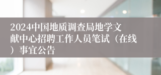 2024中国地质调查局地学文献中心招聘工作人员笔试（在线）事宜公告