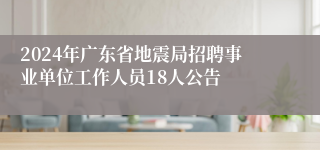 2024年广东省地震局招聘事业单位工作人员18人公告