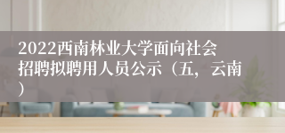 2022西南林业大学面向社会招聘拟聘用人员公示（五，云南）