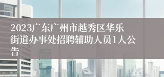 2023广东广州市越秀区华乐街道办事处招聘辅助人员1人公告