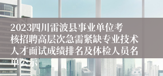 2023四川雷波县事业单位考核招聘高层次急需紧缺专业技术人才面试成绩排名及体检人员名单公示