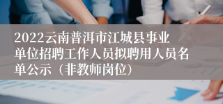 2022云南普洱市江城县事业单位招聘工作人员拟聘用人员名单公示（非教师岗位）