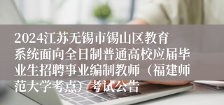 2024江苏无锡市锡山区教育系统面向全日制普通高校应届毕业生招聘事业编制教师（福建师范大学考点）考试公告