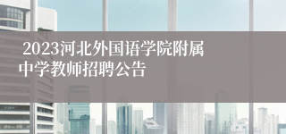  2023河北外国语学院附属中学教师招聘公告