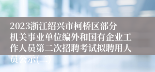 2023浙江绍兴市柯桥区部分机关事业单位编外和国有企业工作人员第二次招聘考试拟聘用人员公示(二)