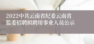 2022中共云南省纪委云南省监委招聘拟聘用事业人员公示