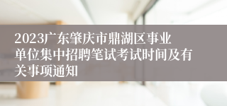 2023广东肇庆市鼎湖区事业单位集中招聘笔试考试时间及有关事项通知