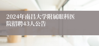 2024年南昌大学附属眼科医院招聘43人公告