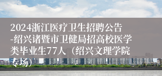 2024浙江医疗卫生招聘公告-绍兴诸暨市卫健局招高校医学类毕业生77人（绍兴文理学院专场）