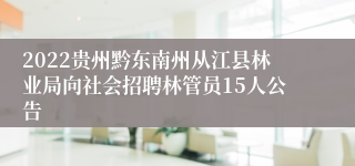 2022贵州黔东南州从江县林业局向社会招聘林管员15人公告