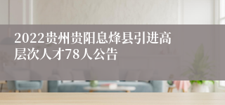 2022贵州贵阳息烽县引进高层次人才78人公告