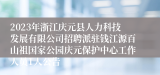 2023年浙江庆元县人力科技发展有限公司招聘派驻钱江源百山祖国家公园庆元保护中心工作人员1人公告