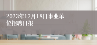 2023年12月18日事业单位招聘日报