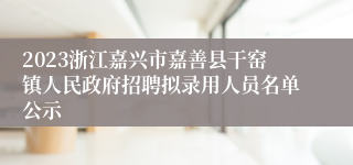 2023浙江嘉兴市嘉善县干窑镇人民政府招聘拟录用人员名单公示