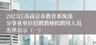 2023江苏南京市教育系统部分事业单位招聘教师拟聘用人员名单公示（一）